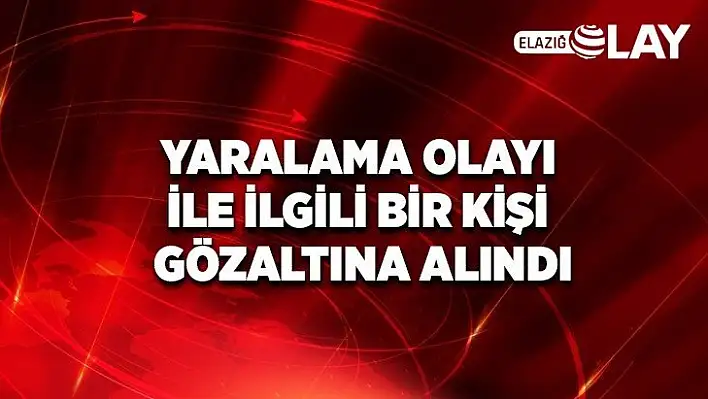 Yaralama olayı ile ilgili bir kişi gözaltına alındı