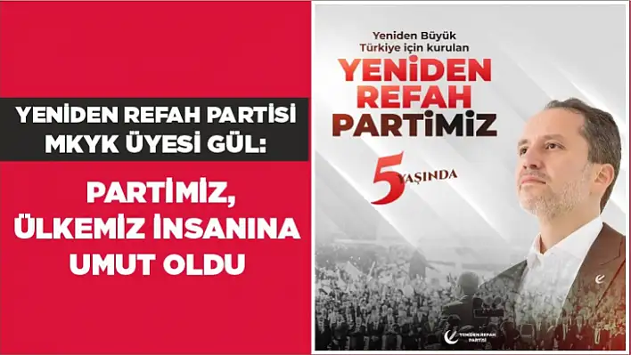 YENİDEN REFAH PARTİSİ MKYK ÜYESİ GÜL: PARTİMİZ, ÜLKEMİZ İNSANINA UMUT OLDU