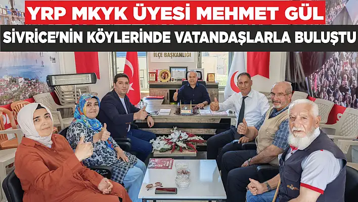 YRP MKYK ÜYESİ MEHMET GÜL, SİVRİCE'NİN KÖYLERİNDE VATANDAŞLARLA BULUŞTU