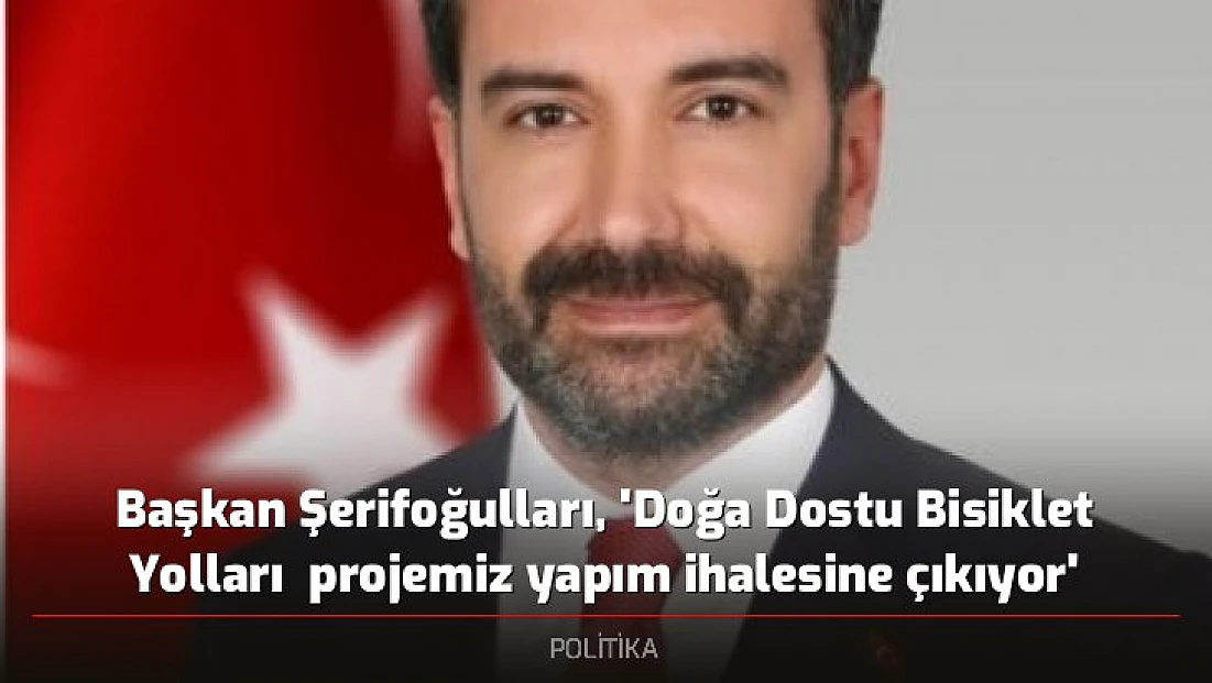 Başkan Şerifoğulları, 'Doğa Dostu Bisiklet Yolları  projemiz yapım ihalesine çıkıyor'