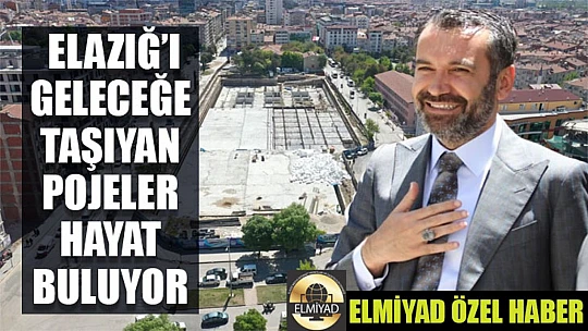 Elazığ'ı Geleceğe Taşıyan Projeler Hayat Buluyor
