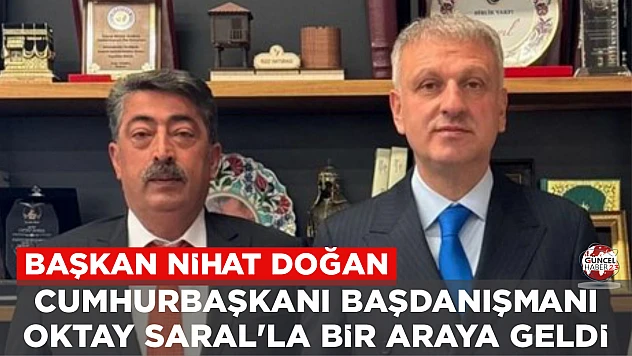 BAŞKAN DOĞAN, CUMHURBAŞKANI BAŞDANIŞMANI SARAL'LA BİR ARAYA GELDİ