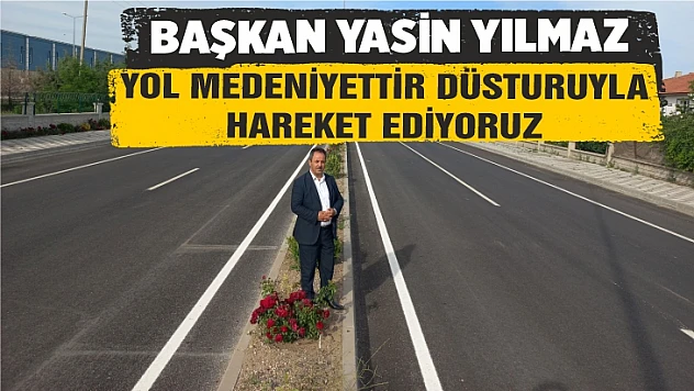 Başkan Yılmaz: Yol medeniyettir düsturuyla hareket ediyoruz