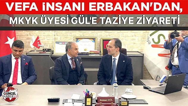 VEFA İNSANI ERBAKAN'DAN, MKYK ÜYESİ GÜL'E TAZİYE ZİYARETİ
