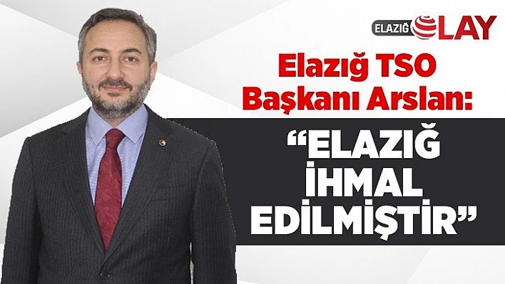 Arslan: Elazığ İhmal Edilmiştir