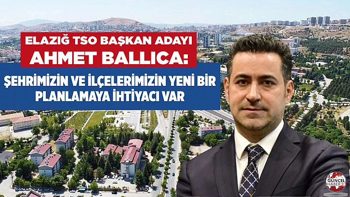 Ballıca: Şehrimizin ve ilçelerimizin yeni bir planlamaya ihtiyacı var