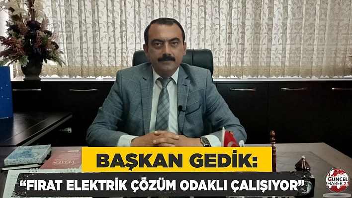 BAŞKAN GEDİK: FIRAT ELEKTRİK ÇÖZÜM ODAKLI ÇALIŞIYOR