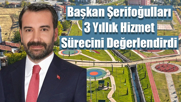 Başkan Şerifoğulları 3 Yıllık Hizmet Sürecini Değerlendirdi