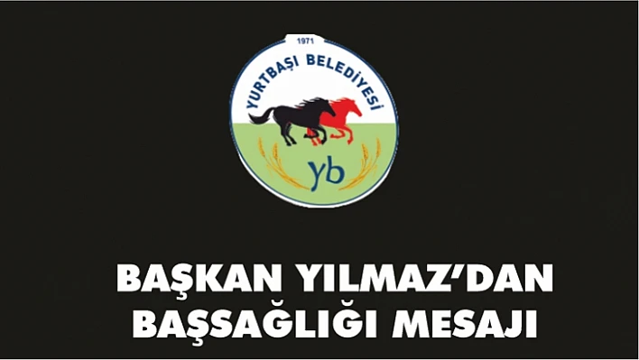BAŞKAN YILMAZ'DAN BAŞSAĞLIĞI MESAJI