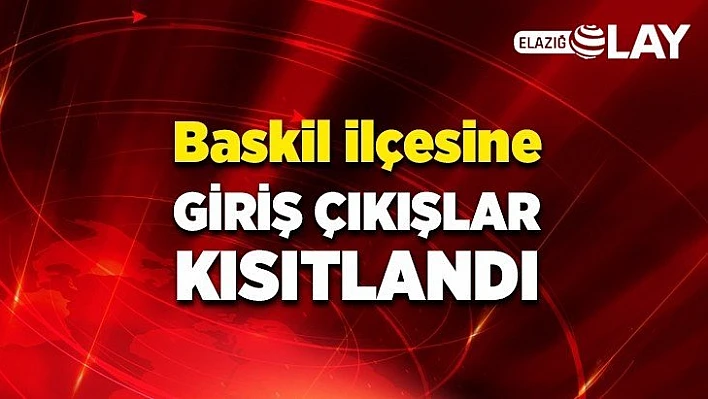 Baskil ilçesine giriş çıkışlar kısıtlandı