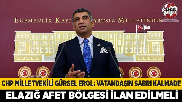 CHP Milletvekili Gürsel Erol: Vatandaşın sabrı kalmadı! Elazığ afet bölgesi ilan edilmeli