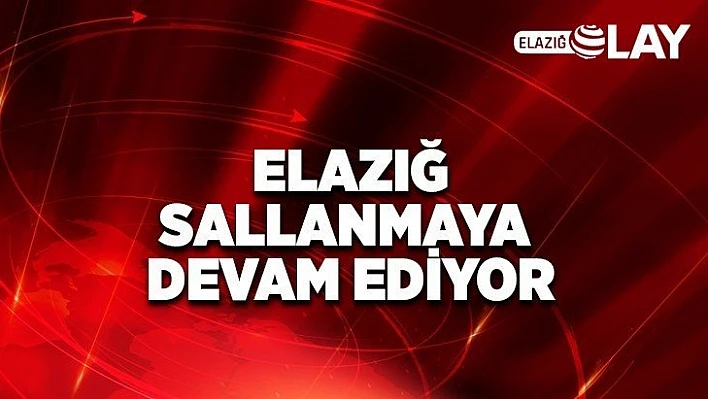 Elazığ Sallanmaya Devam Ediyor