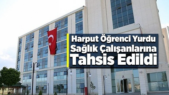 Harput Öğrenci Yurdu Sağlık Çalışanlarına Tahsis Edildi