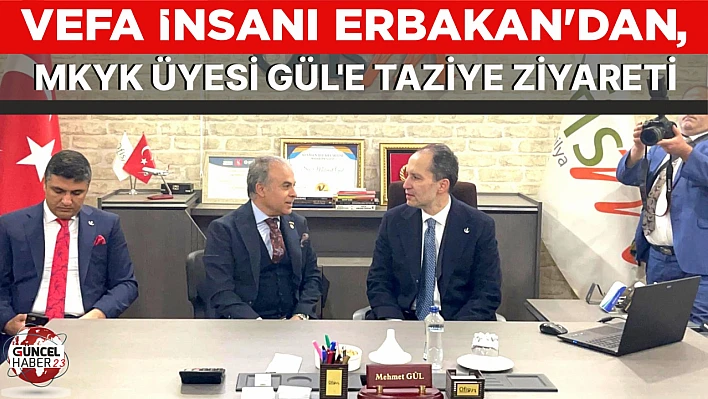 VEFA İNSANI ERBAKAN'DAN, MKYK ÜYESİ GÜL'E TAZİYE ZİYARETİ