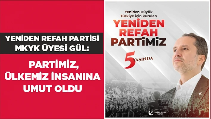 YENİDEN REFAH PARTİSİ MKYK ÜYESİ GÜL: PARTİMİZ, ÜLKEMİZ İNSANINA UMUT OLDU