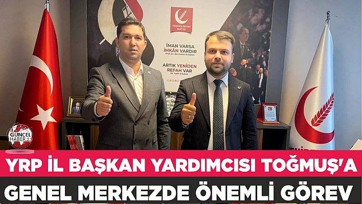 YRP İL BAŞKAN YARDIMCISI TOĞMUŞ'A GENEL MERKEZDE ÖNEMLİ GÖREV