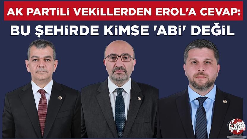 AK Partili vekillerden Erol'a cevap: Bu şehirde kimse 'abi' değil
