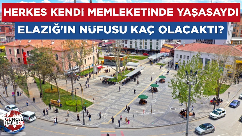 Herkes kendi memleketinde yaşasaydı Elazığ'ın nüfusu kaç olacaktı?