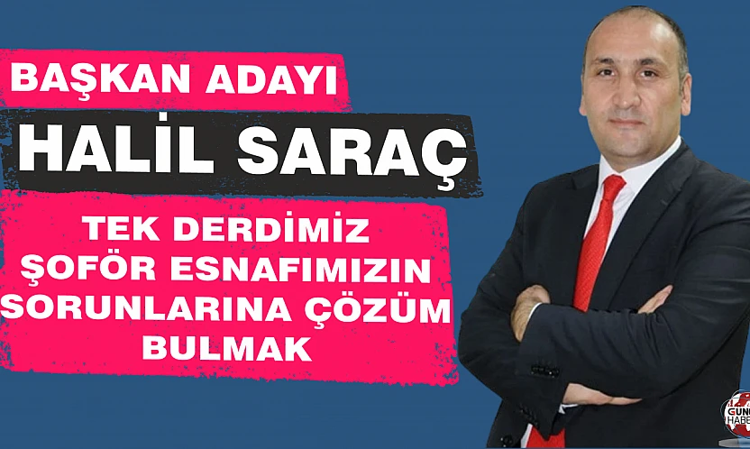 BAŞKAN ADAYI HALİL SARAÇ: TEK DERDİMİZ ŞOFÖR ESNAFIMIZIN SORUNLARINA ÇÖZÜM BULMAK
